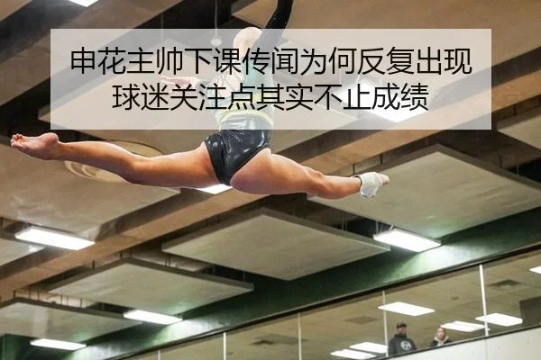 申花主帅下课传闻为何反复出现 球迷关注点其实不止成绩