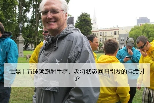 武磊十五球领跑射手榜，老将状态回归引发的持续讨论